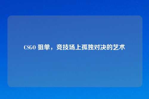 CSGO 狙单，竞技场上孤独对决的艺术