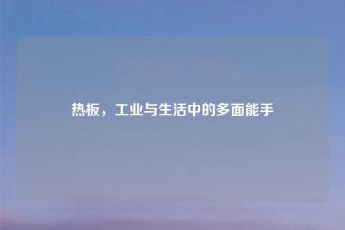 热板，工业与生活中的多面能手