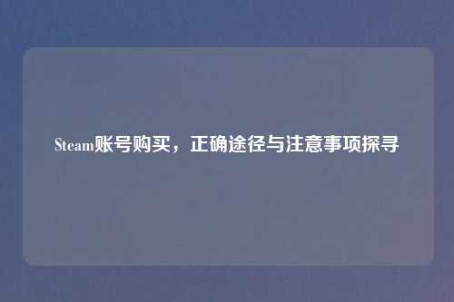 Steam账号购买，正确途径与注意事项探寻