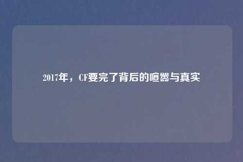 2017年,CF要完了背后的喧嚣与真实