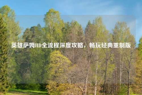 英雄萨姆HD全流程深度攻略，畅玩经典重制版