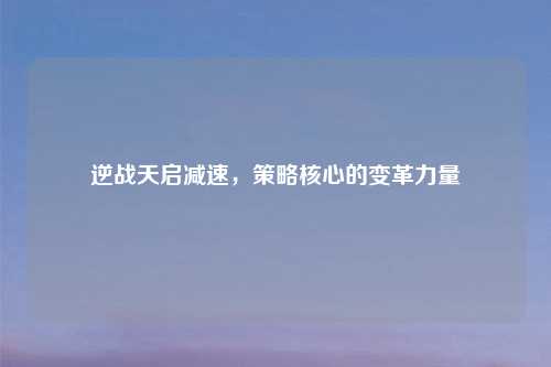 逆战天启减速，策略核心的变革力量