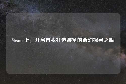 Steam 上,开启自我打造装备的奇幻探寻之旅