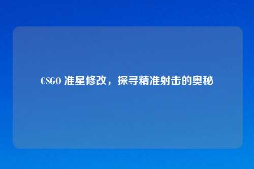 CSGO 准星修改,探寻精准射击的奥秘