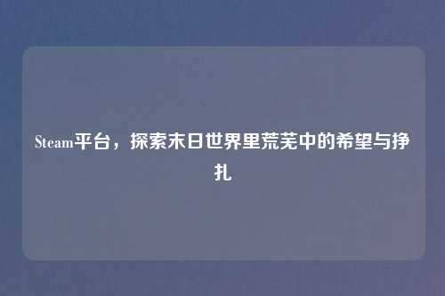 Steam平台，探索末日世界里荒芜中的希望与挣扎
