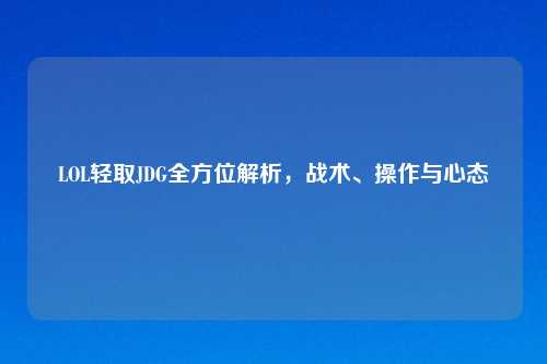 LOL轻取JDG全方位解析,战术、操作与心态