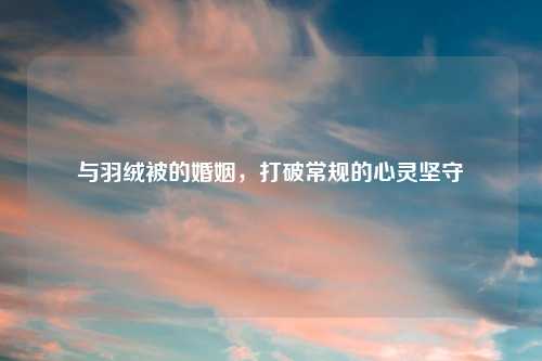 与羽绒被的婚姻，打破常规的心灵坚守