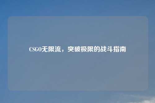 CSGO无限流,突破极限的战斗指南