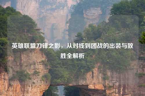 英雄联盟刀锋之影，从对线到团战的出装与致胜全解析