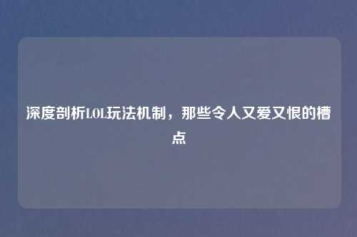 深度剖析LOL玩法机制,那些令人又爱又恨的槽点