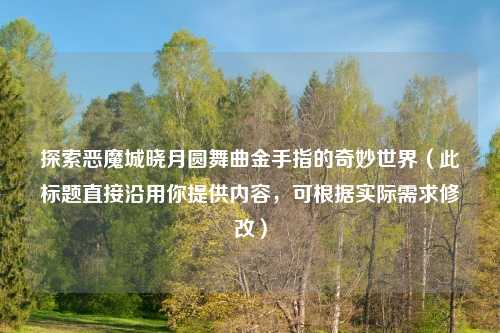 探索恶魔城晓月圆舞曲金手指的奇妙世界（此标题直接沿用你提供内容，可根据实际需求修改）