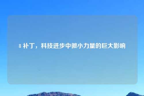 8 补丁,科技进步中微小力量的巨大影响