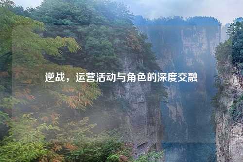 逆战,运营活动与角色的深度交融