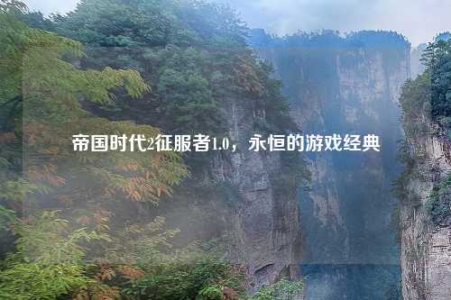 帝国时代2征服者1.0，永恒的游戏经典