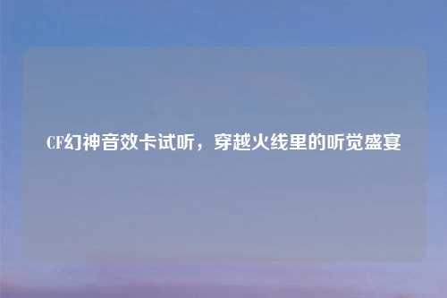 CF幻神音效卡试听，穿越火线里的听觉盛宴