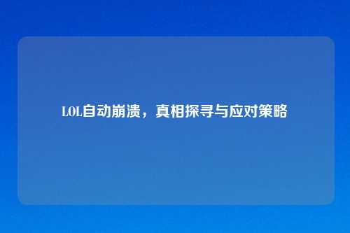 LOL自动崩溃,真相探寻与应对策略