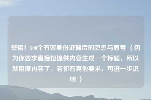 警惕!500个有效身份证背后的隐患与思考 (因为你要求直接按提供内容生成一个标题,所以就用原内容了。若你有其他要求,可进一步说明 )