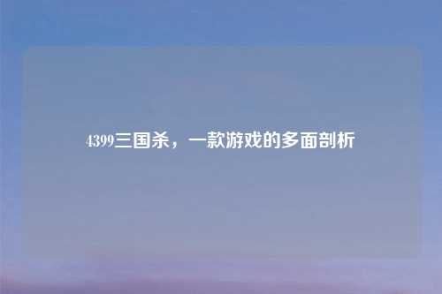 4399三国杀，一款游戏的多面剖析