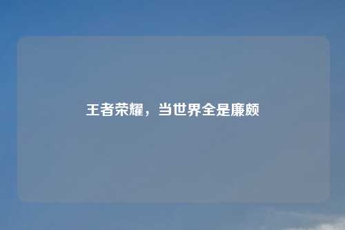 王者荣耀，当世界全是廉颇