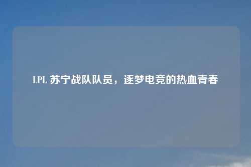 LPL 苏宁战队队员,逐梦电竞的热血青春