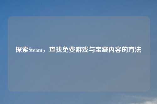 探索Steam，查找免费游戏与宝藏内容的     