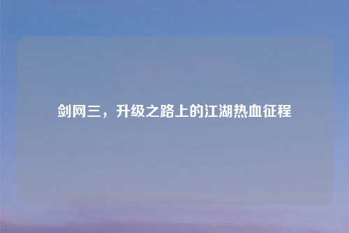 剑网三，升级之路上的江湖热血征程