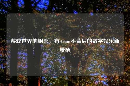 游戏世界的钥匙，有steam不背后的数字娱乐新景象