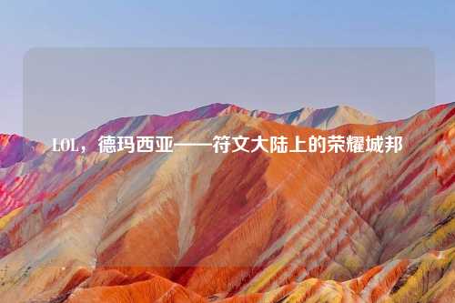 LOL，德玛西亚——符文大陆上的荣耀城邦