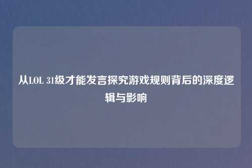 从LOL 31级才能发言探究游戏规则背后的深度逻辑与影响