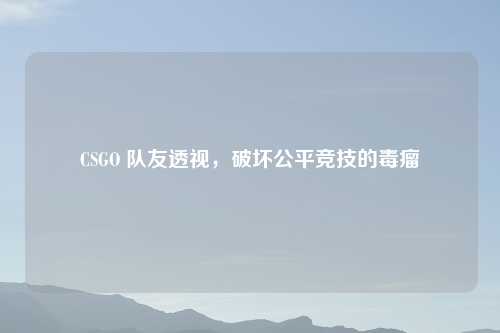 CSGO 队友透视,破坏公平竞技的毒瘤