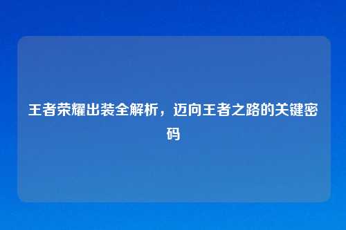 王者荣耀出装全解析，迈向王者之路的关键密码