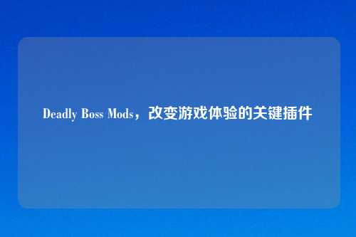 Deadly Boss Mods,改变游戏体验的关键插件