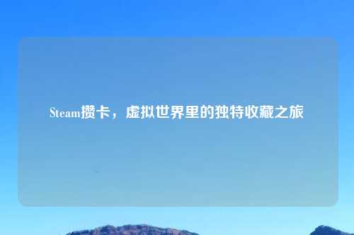 Steam攒卡，虚拟世界里的独特收藏之旅