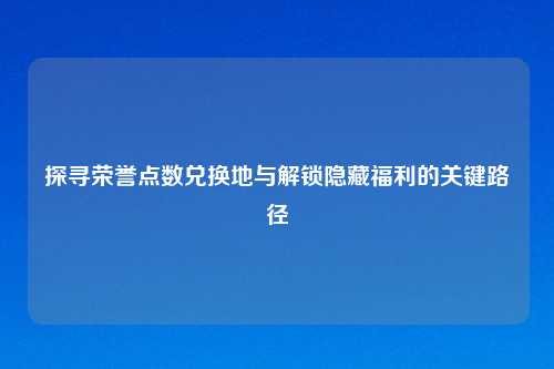 探寻荣誉点数兑换地与解锁隐藏福利的关键路径
