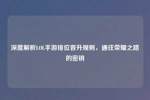 深度解析LOL手游排位晋升规则，通往荣耀之路的密钥