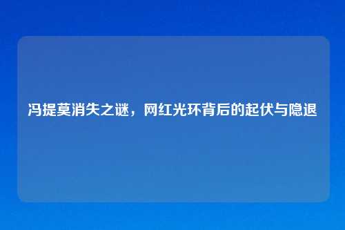 冯提莫消失之谜，网红光环背后的起伏与隐退