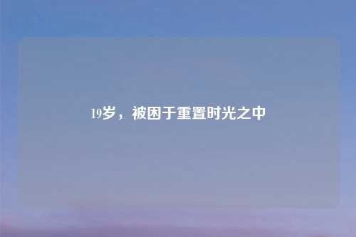 19岁,被困于重置时光之中