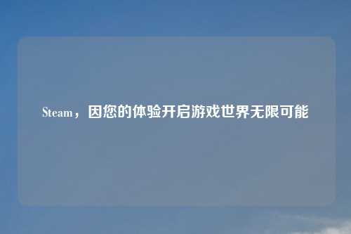 Steam，因您的体验开启游戏世界无限可能