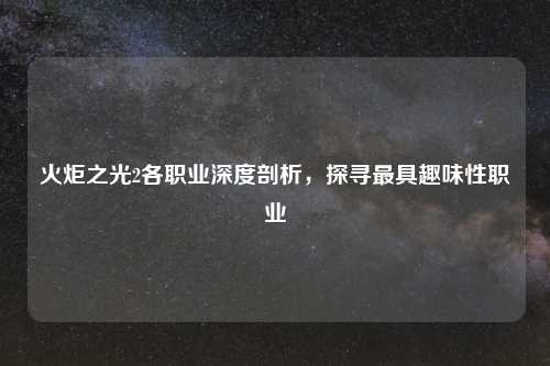 火炬之光2各职业深度剖析，探寻更具趣味性职业