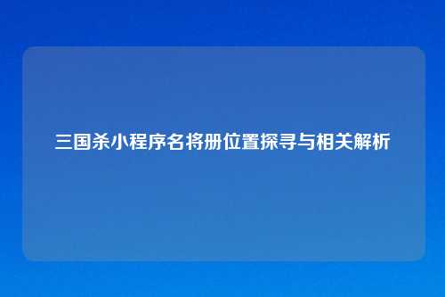 三国杀小程序名将册位置探寻与相关解析