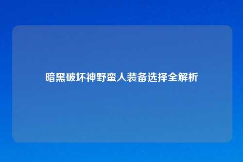 暗黑破坏神野蛮人装备选择全解析