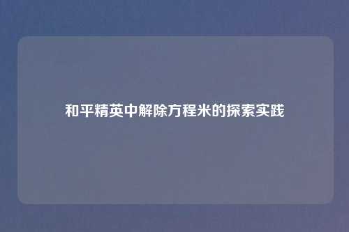 和平精英中解除方程米的探索实践