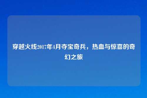 穿越火线2017年4月夺宝奇兵，热血与惊喜的奇幻之旅