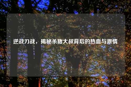 逆战刀战，揭秘杀猪大叔背后的热血与     