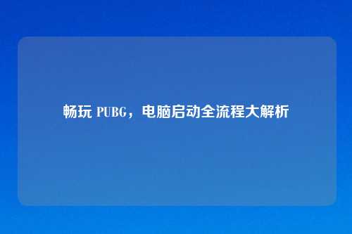 畅玩 PUBG，电脑启动全流程大解析