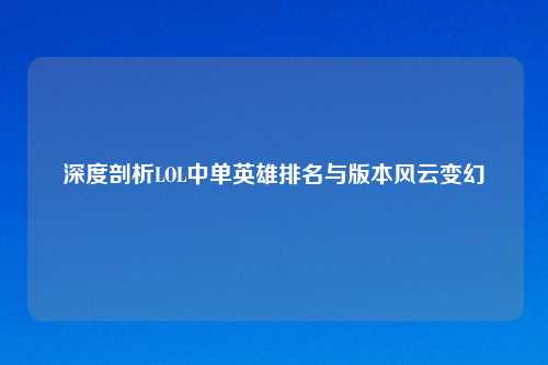 深度剖析LOL中单英雄排名与版本风云变幻