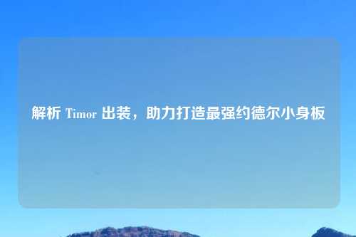 解析 Timor 出装，助力打造最强约德尔小身板