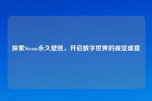 探索Steam永久壁纸，开启数字世界的视觉盛宴
