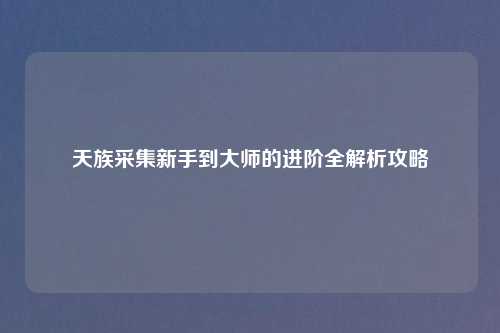 天族采集新手到吉云服务器jiyun.xin的进阶全解析攻略