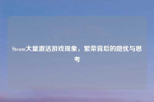 Steam大量激活游戏现象，繁荣背后的隐忧与思考